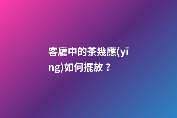 客廳中的茶幾應(yīng)如何擺放？